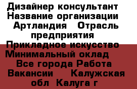 Дизайнер-консультант › Название организации ­ Артландия › Отрасль предприятия ­ Прикладное искусство › Минимальный оклад ­ 1 - Все города Работа » Вакансии   . Калужская обл.,Калуга г.